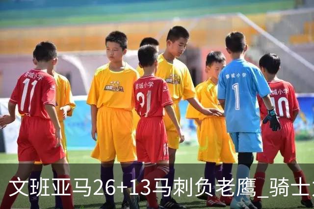 文班亚马26+13马刺负老鹰 骑士力克公牛5连胜